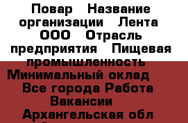 Повар › Название организации ­ Лента, ООО › Отрасль предприятия ­ Пищевая промышленность › Минимальный оклад ­ 1 - Все города Работа » Вакансии   . Архангельская обл.,Архангельск г.